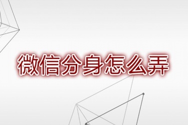 如何下载微信分身版 微信分身版怎么屏蔽广告